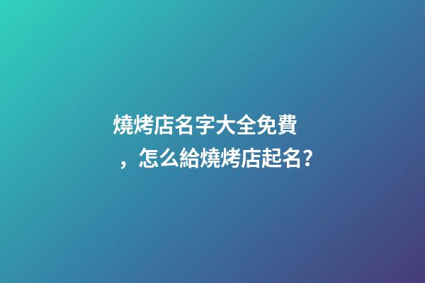 燒烤店名字大全免費，怎么給燒烤店起名？-第1張-店鋪起名-玄機派